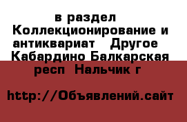  в раздел : Коллекционирование и антиквариат » Другое . Кабардино-Балкарская респ.,Нальчик г.